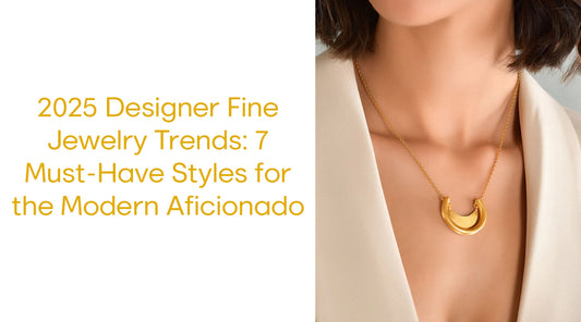 2025 Designer Fine Jewelry Trends: 7 Must-Have Styles for the Modern Aficionado